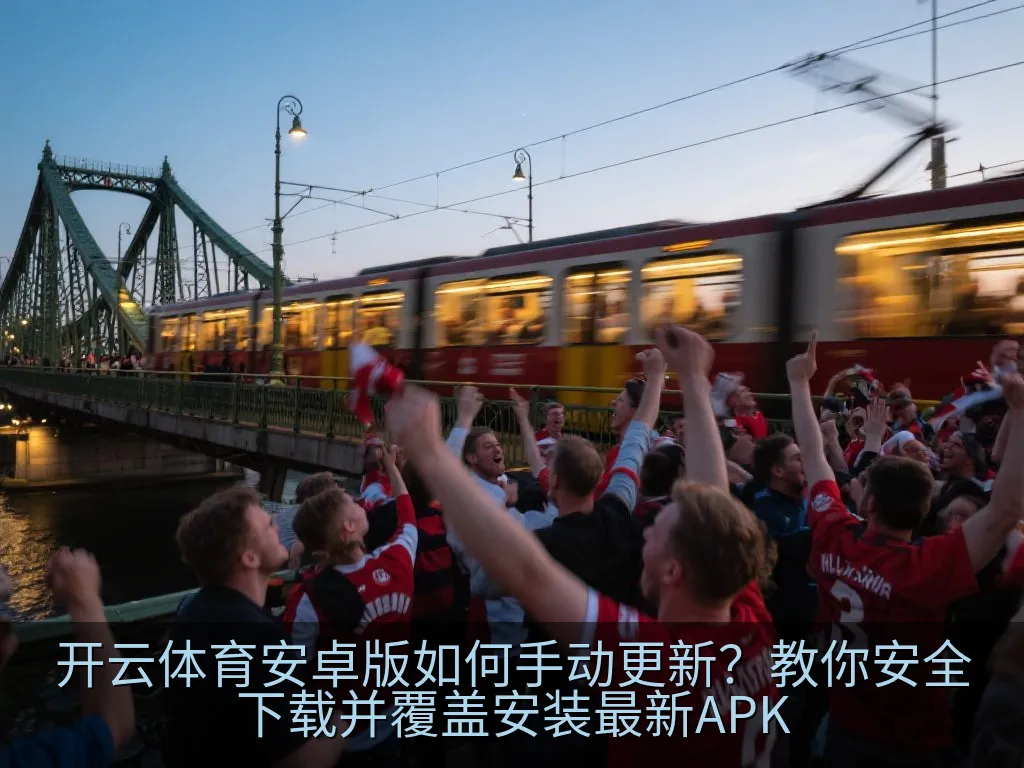 开云体育安卓版如何手动更新？教你安全下载并覆盖安装最新APK
